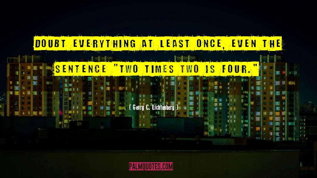Georg C. Lichtenberg Quotes: Doubt everything at least once,