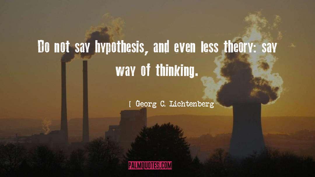 Georg C. Lichtenberg Quotes: Do not say hypothesis, and