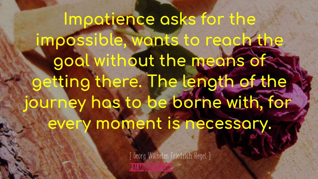 Georg Wilhelm Friedrich Hegel Quotes: Impatience asks for the impossible,