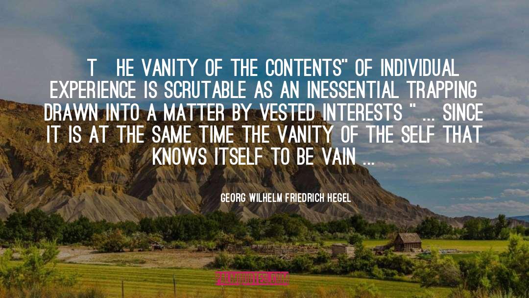 Georg Wilhelm Friedrich Hegel Quotes: [T]he vanity of the contents