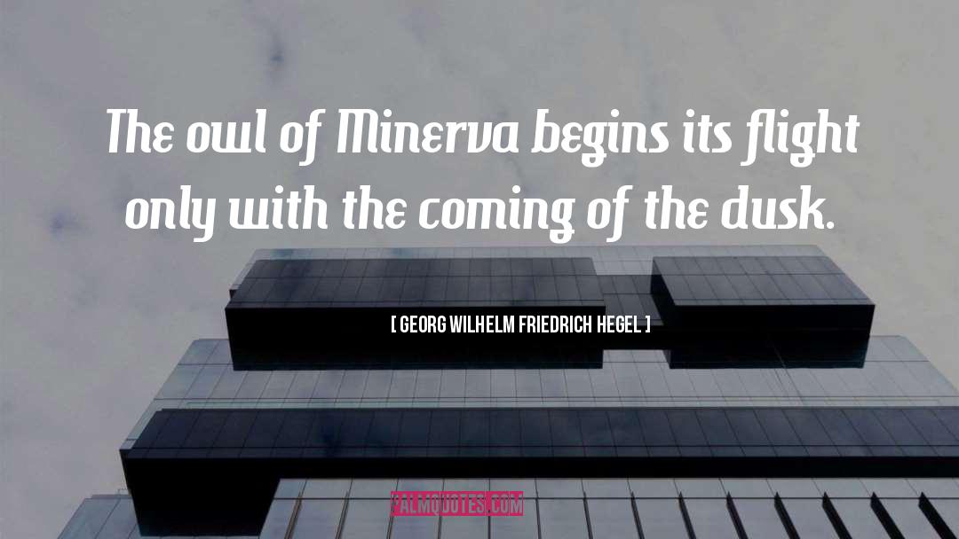 Georg Wilhelm Friedrich Hegel Quotes: The owl of Minerva begins