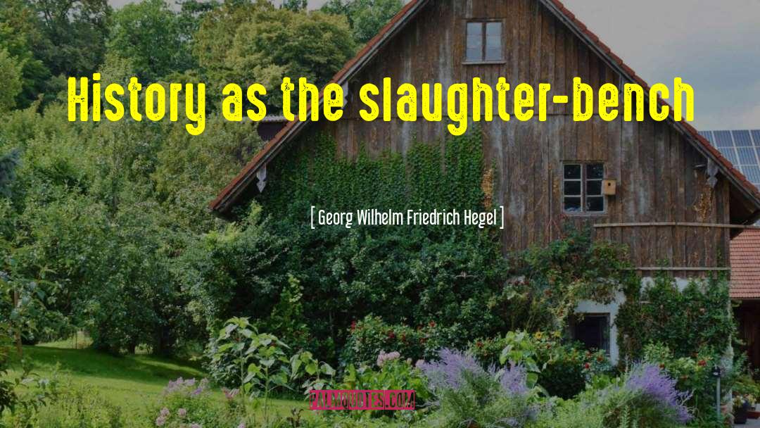 Georg Wilhelm Friedrich Hegel Quotes: History as the slaughter-bench