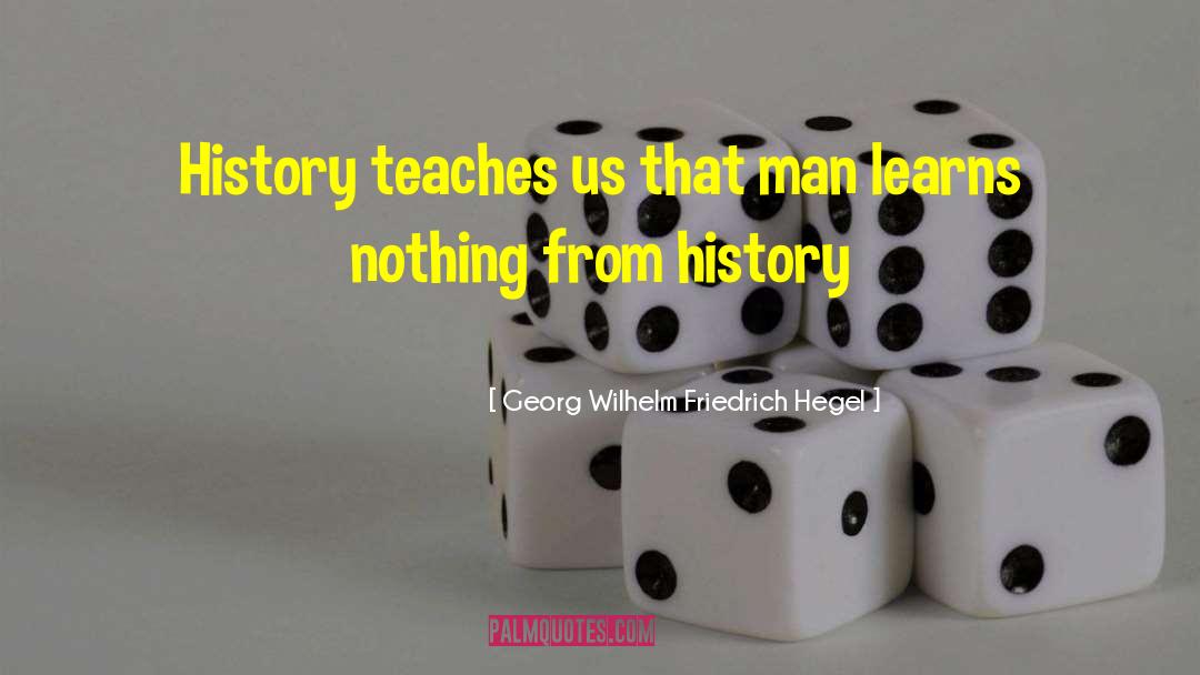 Georg Wilhelm Friedrich Hegel Quotes: History teaches us that man