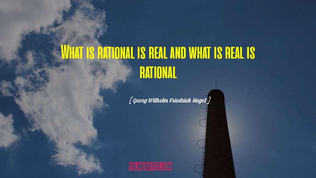 Georg Wilhelm Friedrich Hegel Quotes: What is rational is real