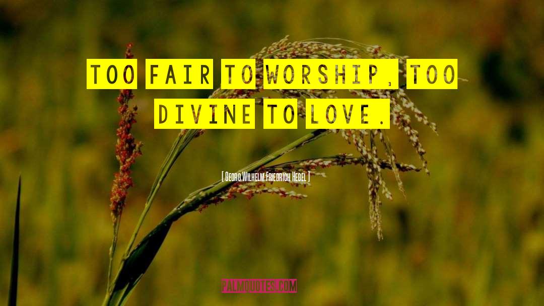 Georg Wilhelm Friedrich Hegel Quotes: Too fair to worship, too