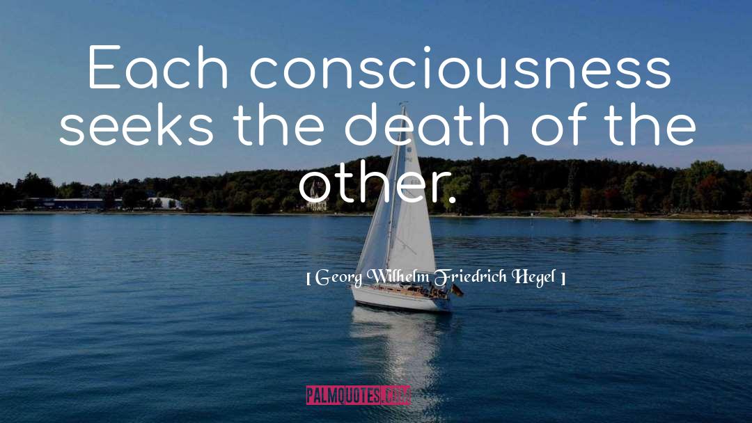 Georg Wilhelm Friedrich Hegel Quotes: Each consciousness seeks the death