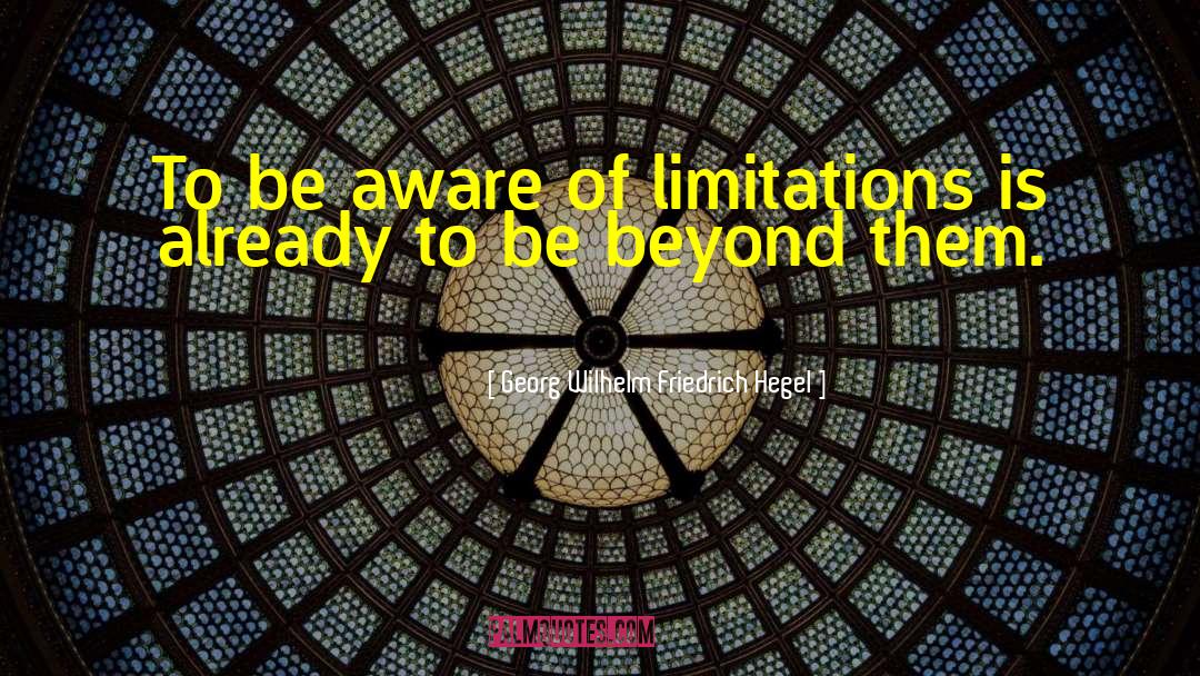 Georg Wilhelm Friedrich Hegel Quotes: To be aware of limitations