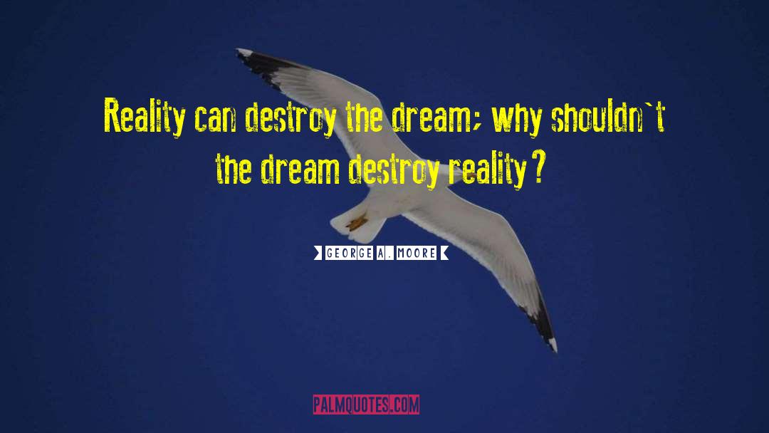 George A. Moore Quotes: Reality can destroy the dream;