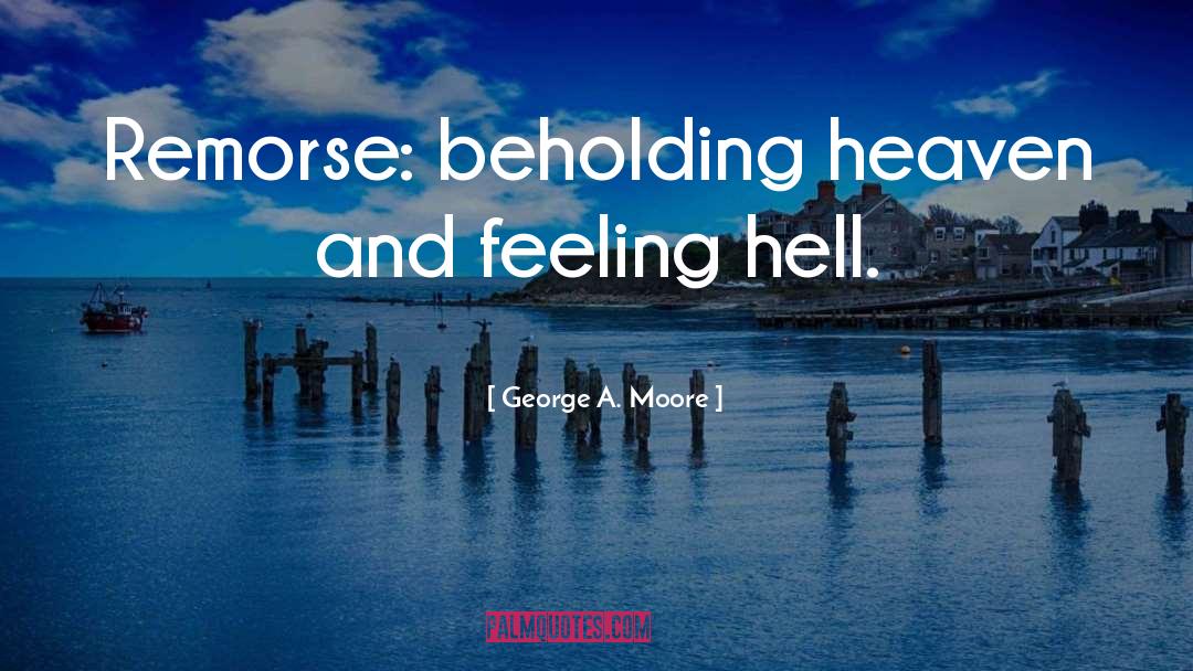 George A. Moore Quotes: Remorse: beholding heaven and feeling