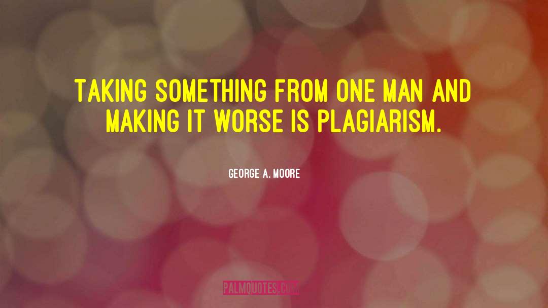 George A. Moore Quotes: Taking something from one man