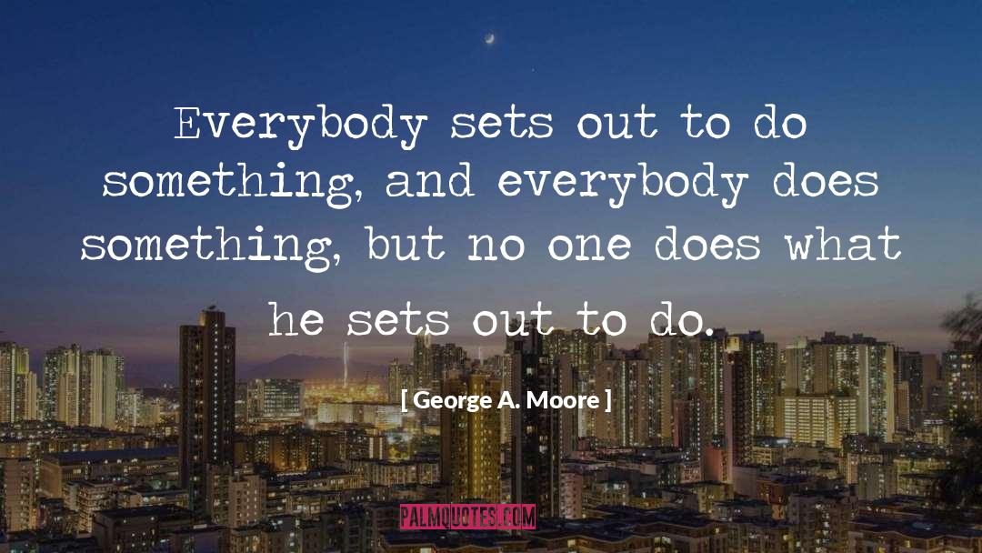 George A. Moore Quotes: Everybody sets out to do