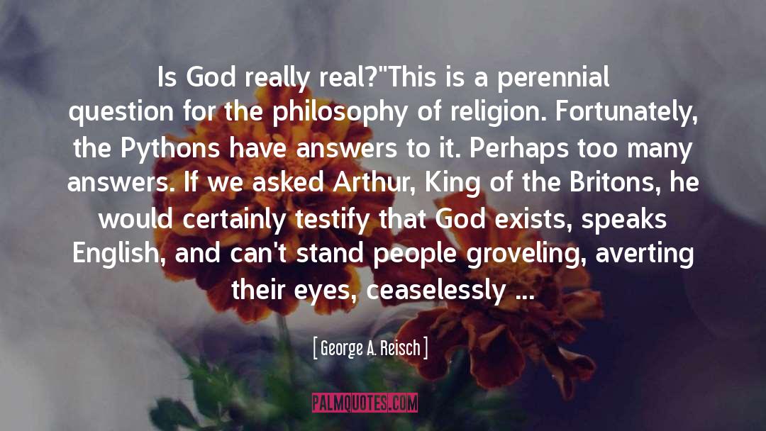 George A. Reisch Quotes: Is God really real?