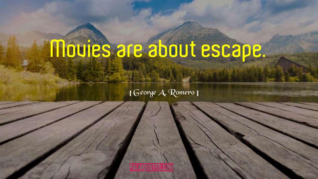 George A. Romero Quotes: Movies are about escape.