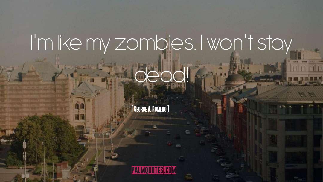 George A. Romero Quotes: I'm like my zombies. I