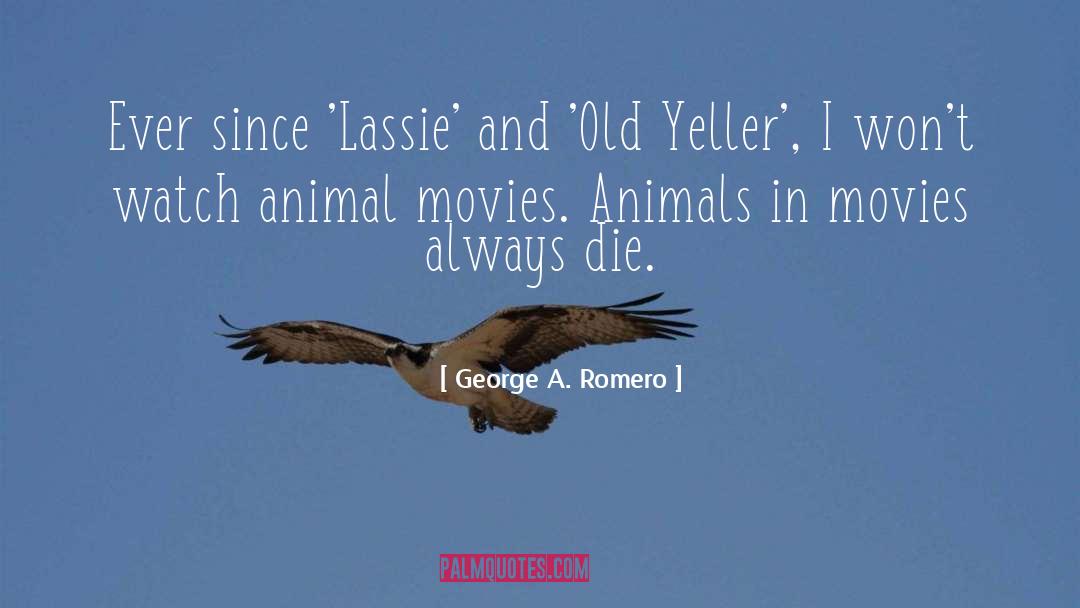 George A. Romero Quotes: Ever since 'Lassie' and 'Old