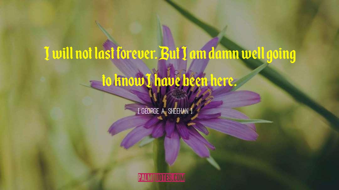 George A. Sheehan Quotes: I will not last forever.