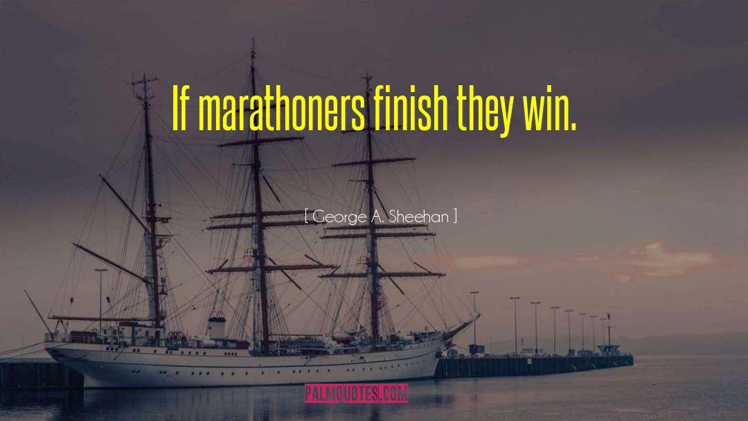 George A. Sheehan Quotes: If marathoners finish they win.