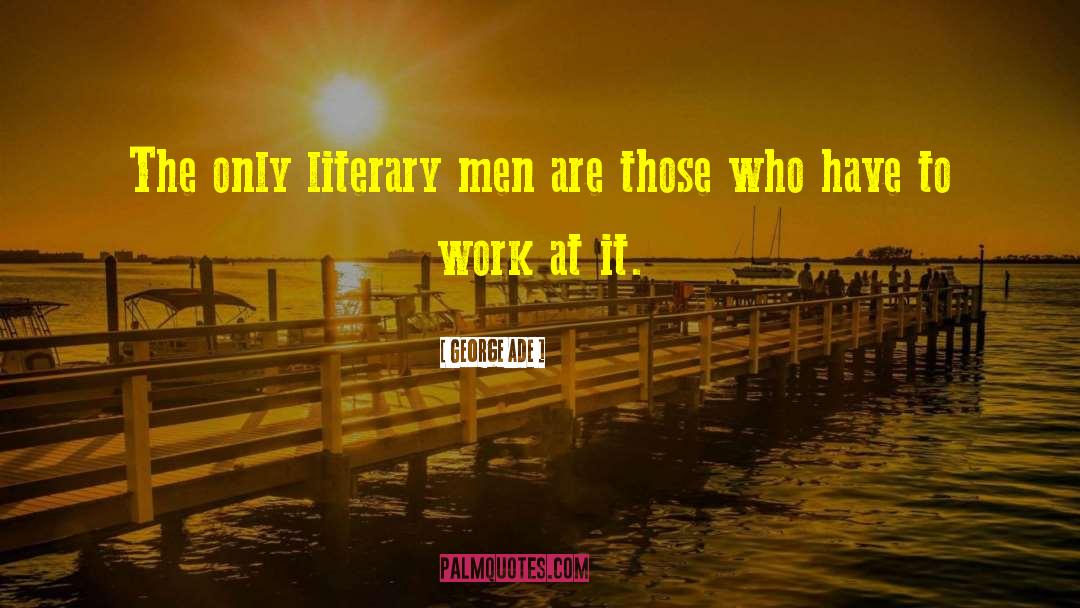 George Ade Quotes: The only literary men are