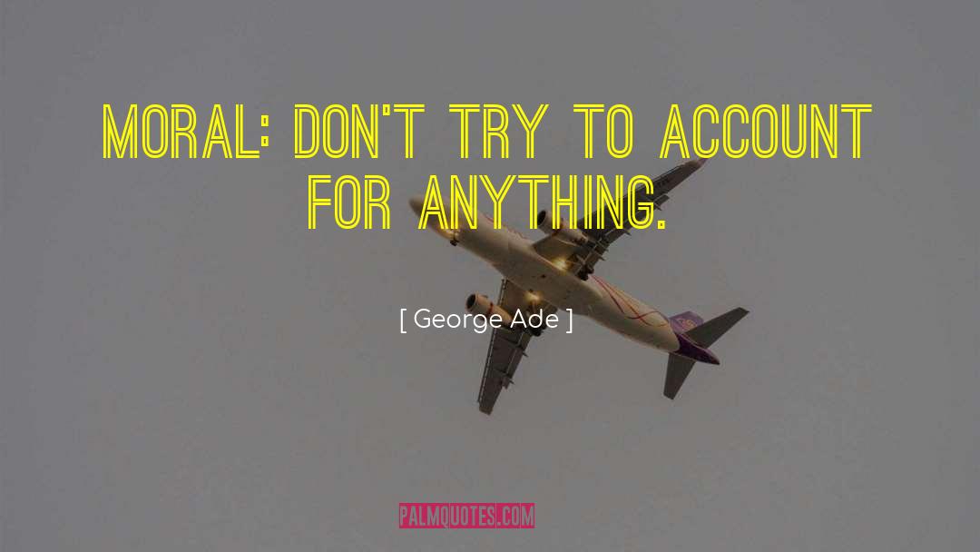 George Ade Quotes: Moral: Don't try to Account