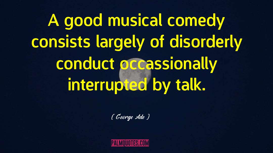 George Ade Quotes: A good musical comedy consists