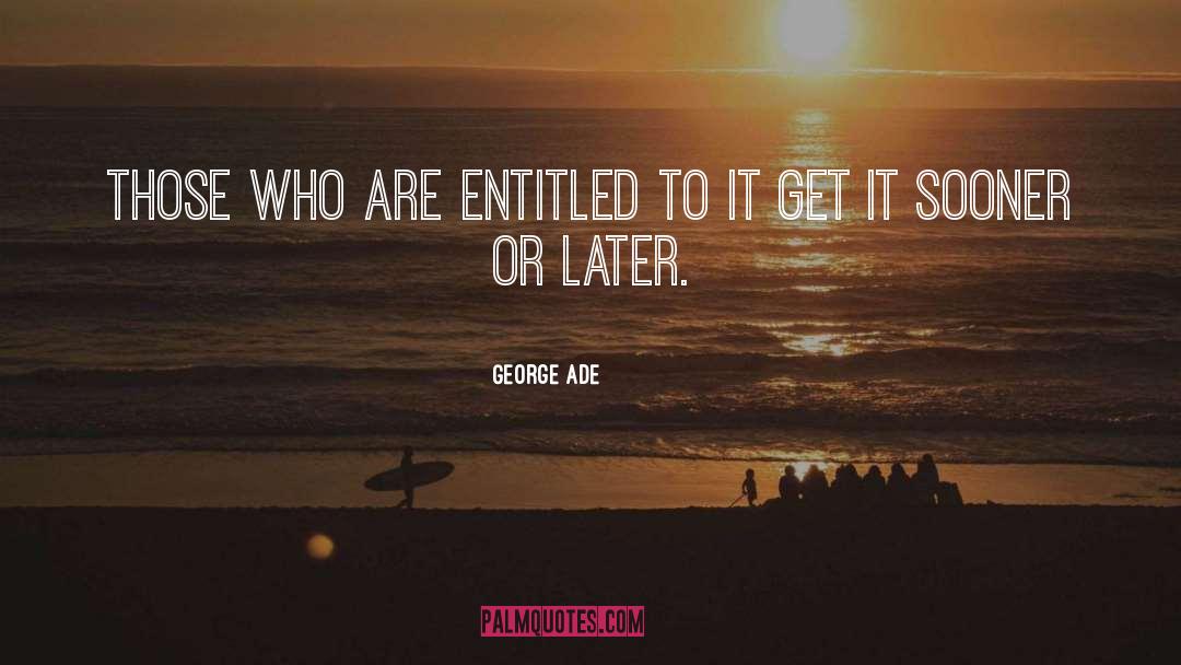 George Ade Quotes: Those who are entitled to