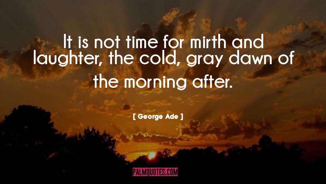 George Ade Quotes: It is not time for