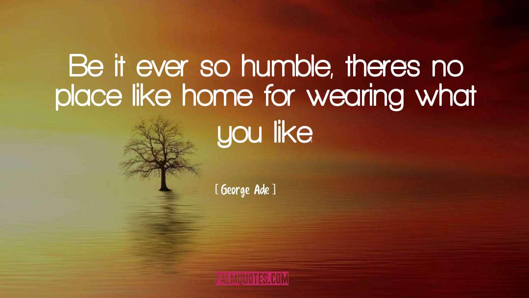George Ade Quotes: Be it ever so humble,