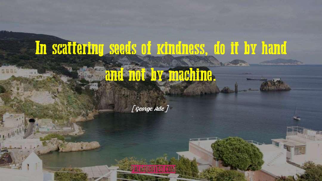 George Ade Quotes: In scattering seeds of kindness,