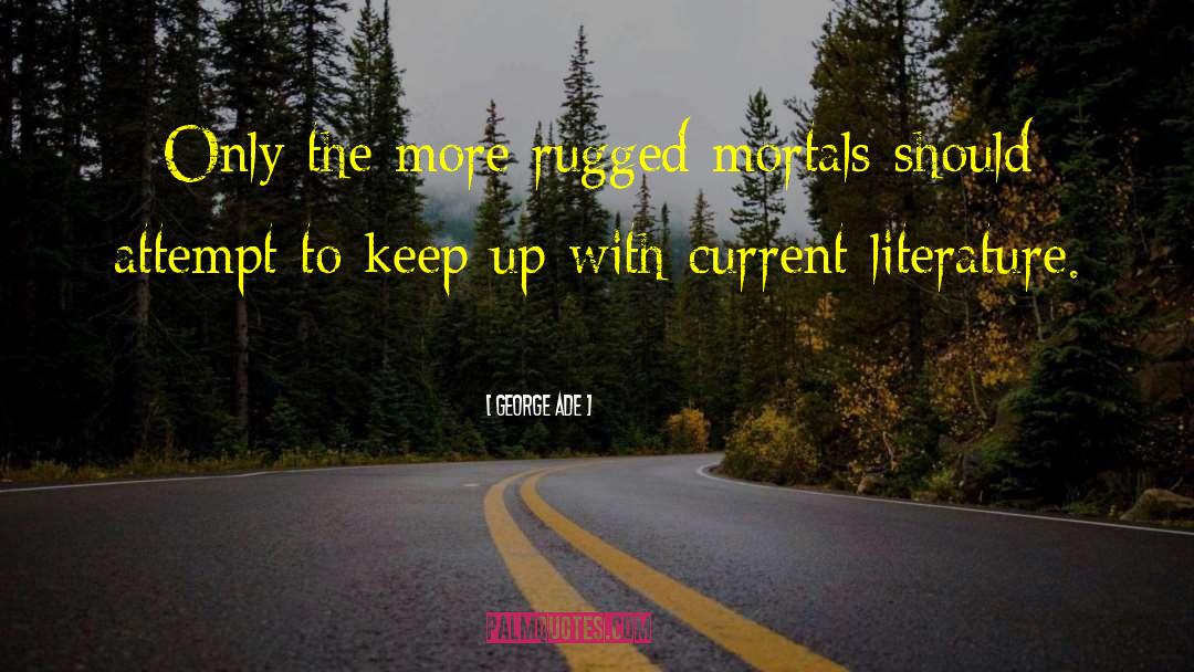George Ade Quotes: Only the more rugged mortals