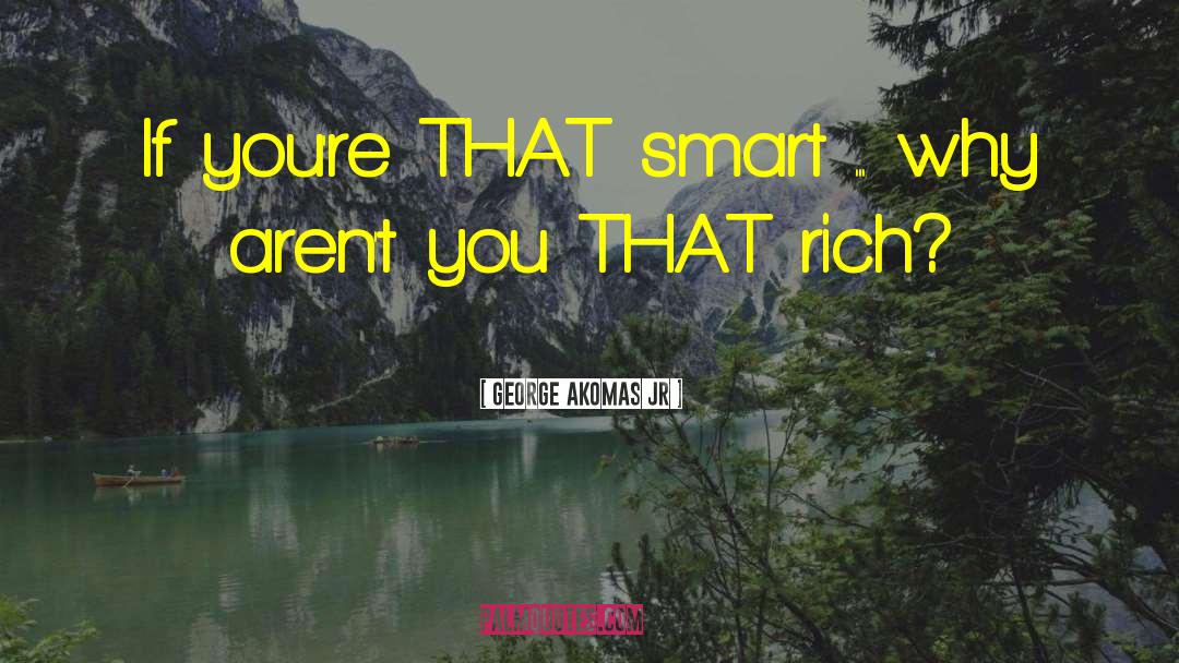 George Akomas Jr Quotes: If you're THAT smart ...