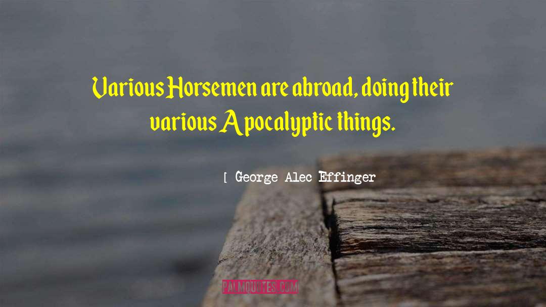 George Alec Effinger Quotes: Various Horsemen are abroad, doing