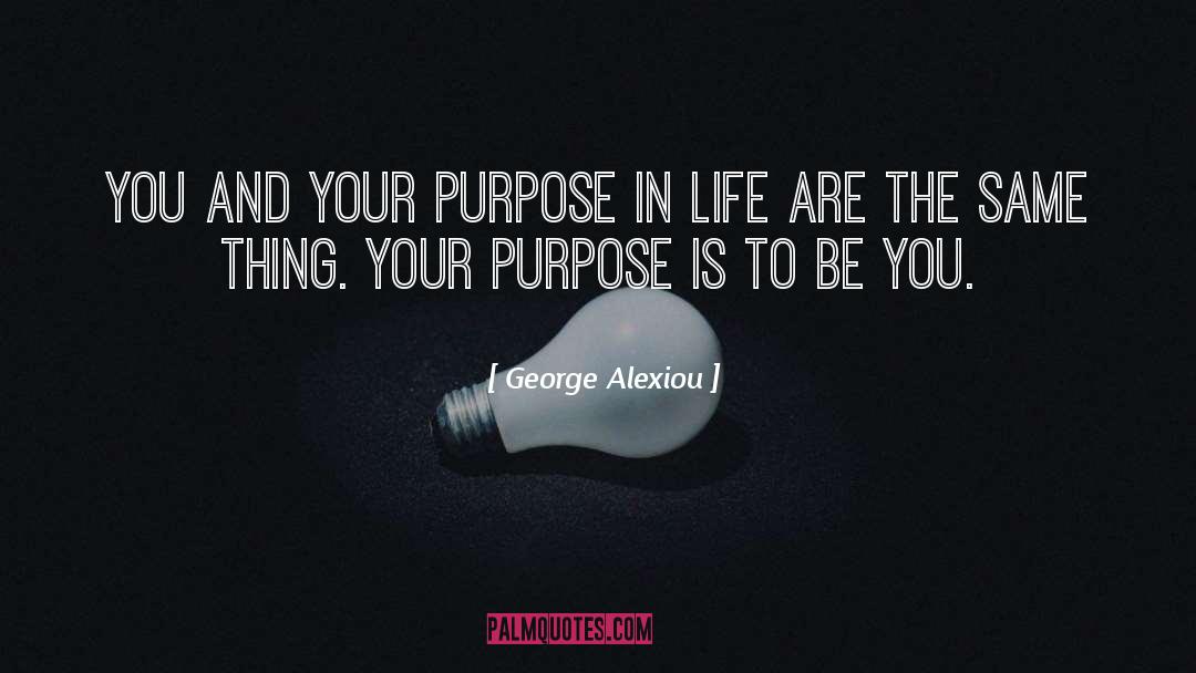 George Alexiou Quotes: You and your purpose in