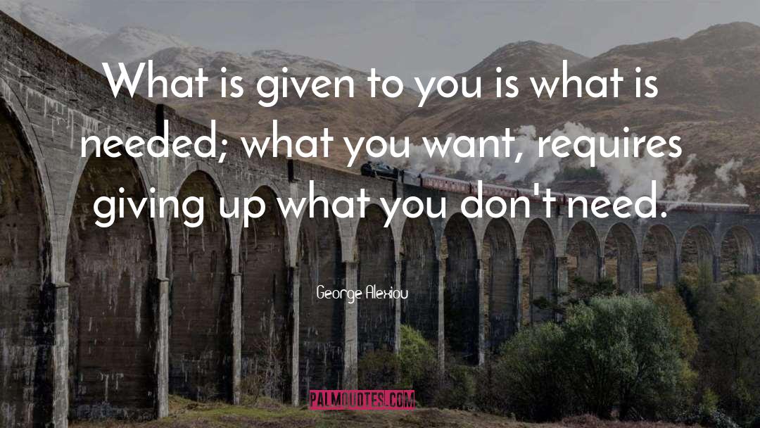 George Alexiou Quotes: What is given to you