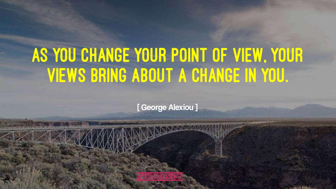 George Alexiou Quotes: As you change your point
