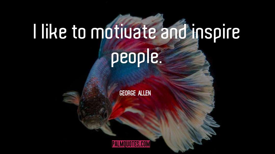 George Allen Quotes: I like to motivate and