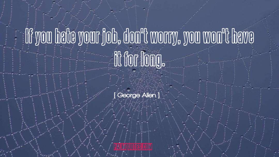 George Allen Quotes: If you hate your job,
