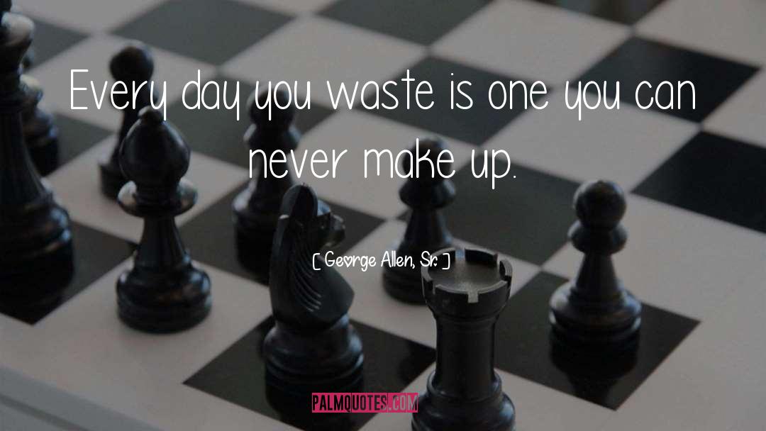 George Allen, Sr. Quotes: Every day you waste is