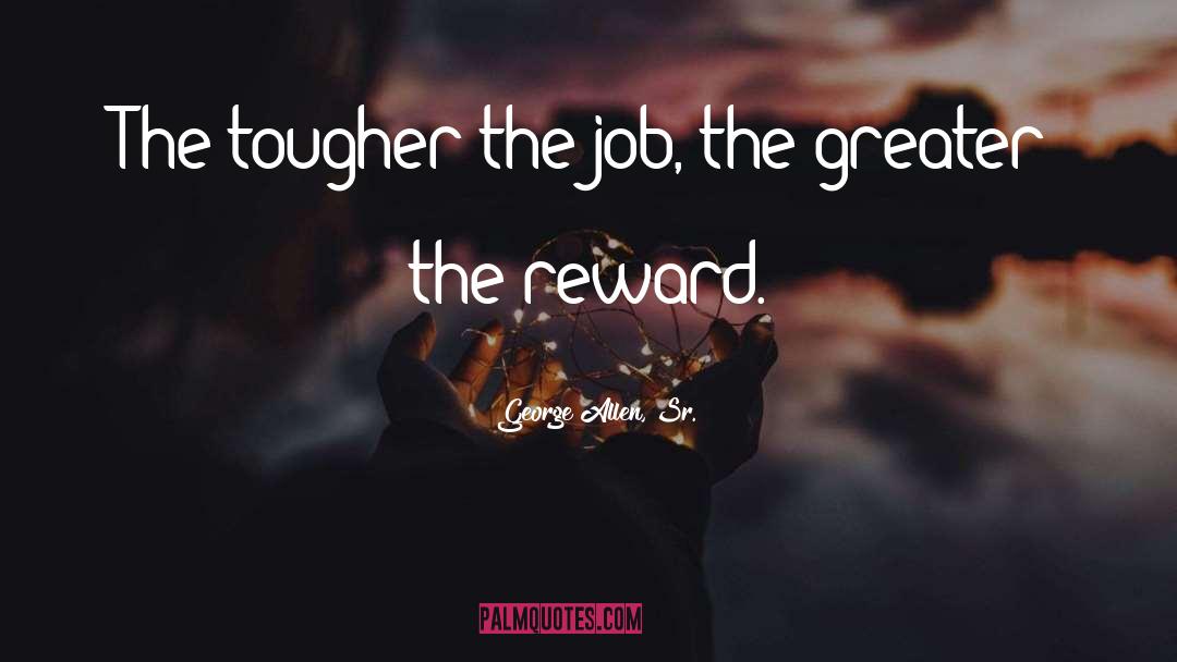 George Allen, Sr. Quotes: The tougher the job, the