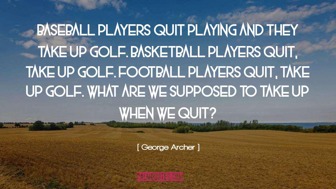 George Archer Quotes: Baseball players quit playing and