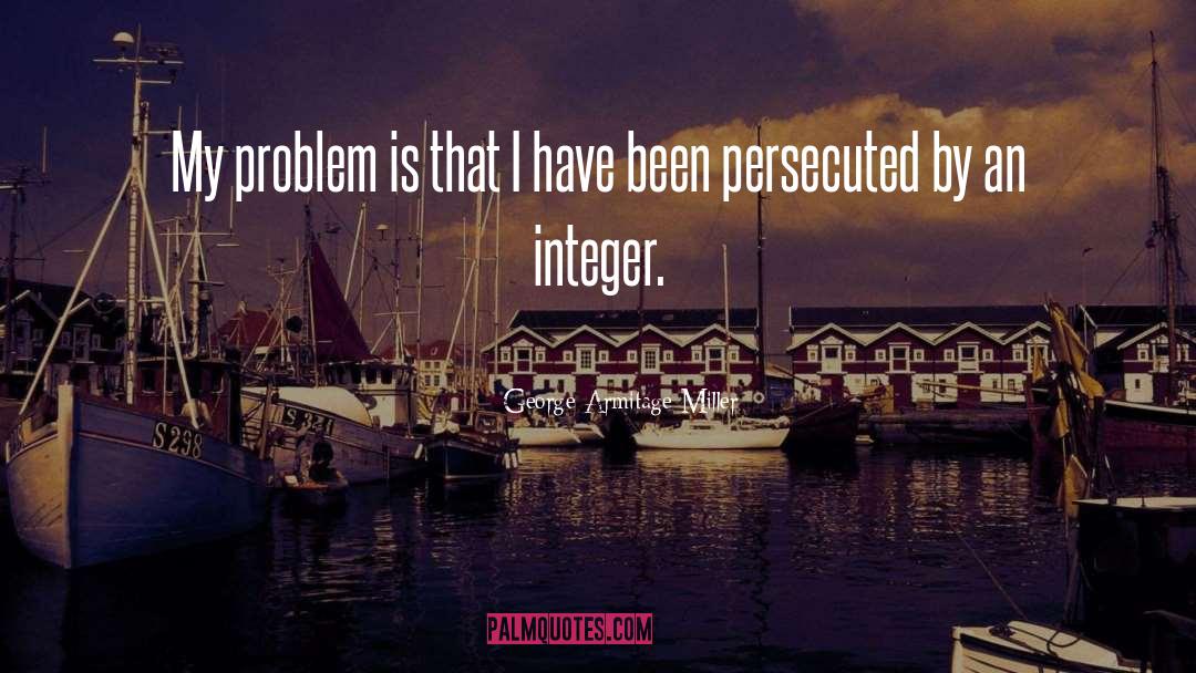 George Armitage Miller Quotes: My problem is that I