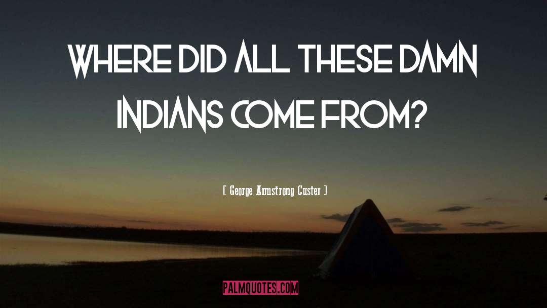 George Armstrong Custer Quotes: Where did all these damn