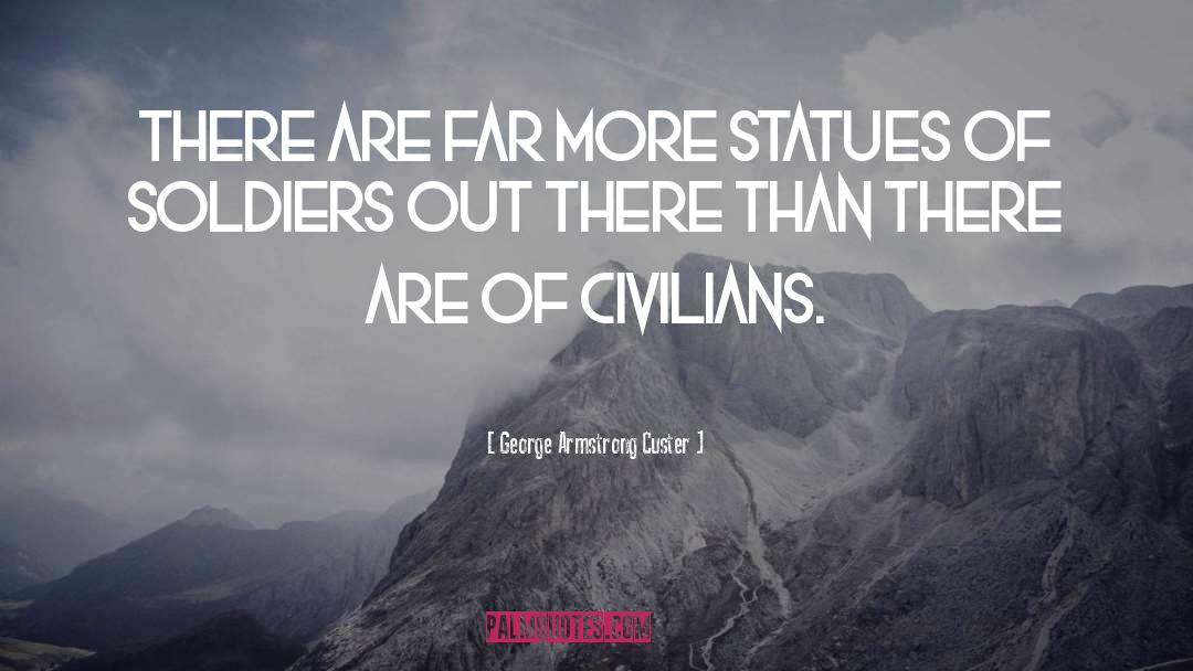 George Armstrong Custer Quotes: There are far more statues