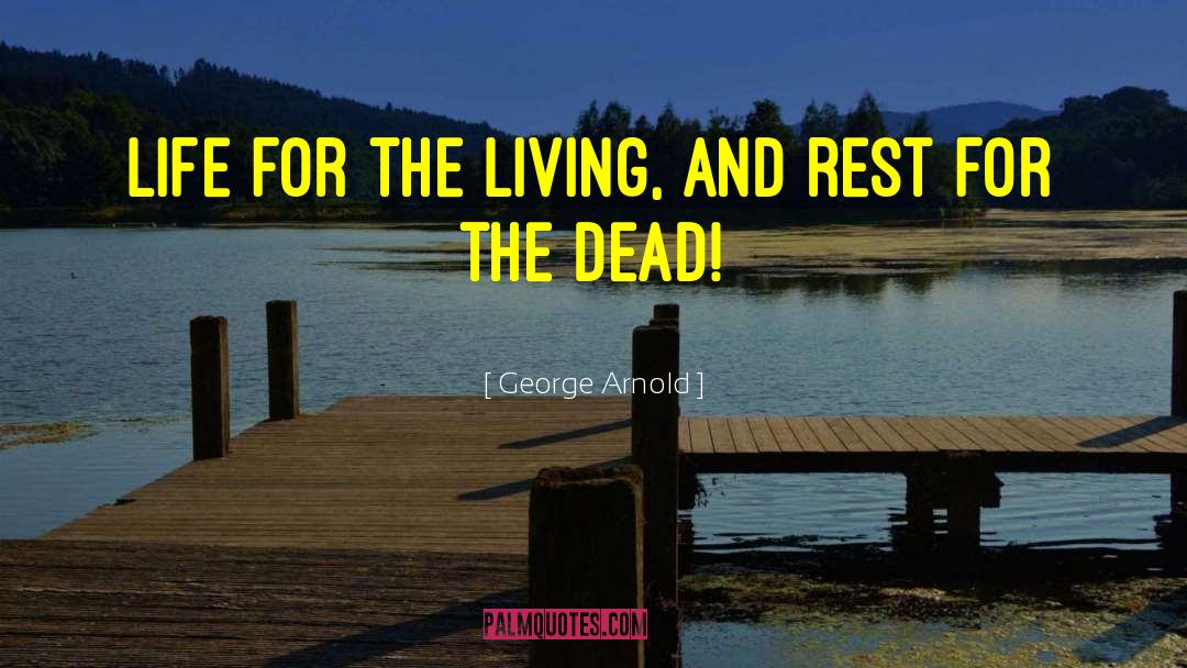 George Arnold Quotes: Life for the living, and