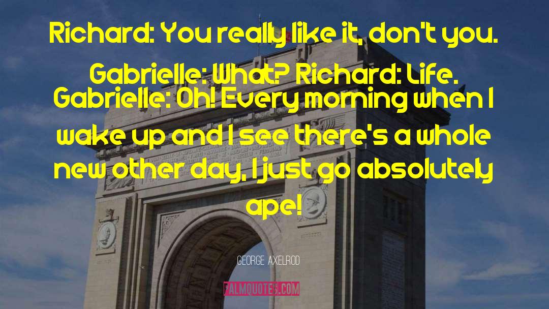 George Axelrod Quotes: Richard: You really like it,