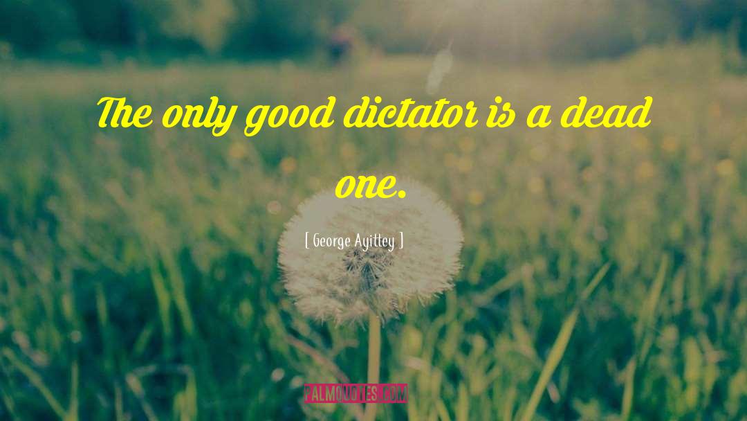 George Ayittey Quotes: The only good dictator is