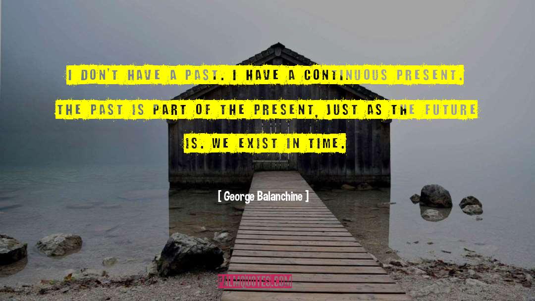 George Balanchine Quotes: I don't have a past.