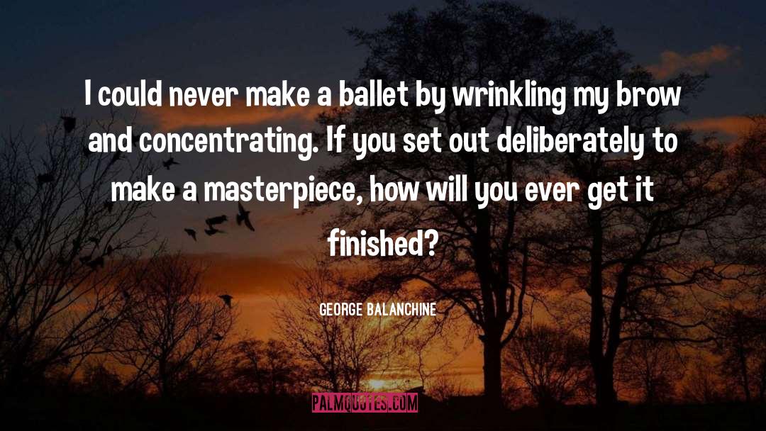 George Balanchine Quotes: I could never make a