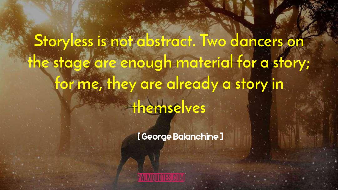 George Balanchine Quotes: Storyless is not abstract. Two