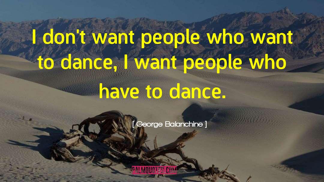 George Balanchine Quotes: I don't want people who