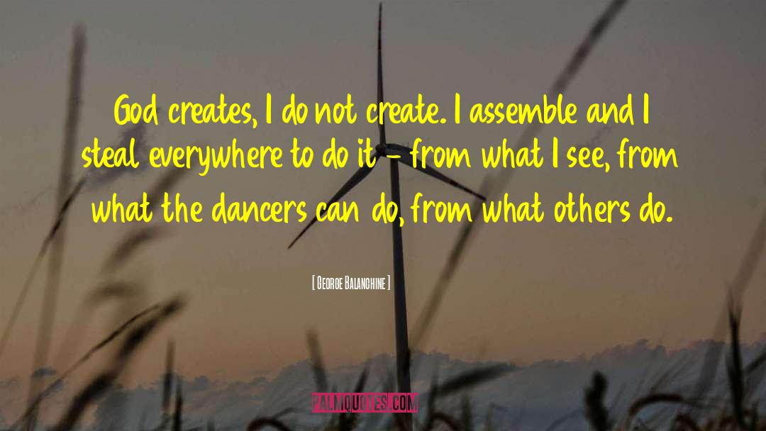 George Balanchine Quotes: God creates, I do not